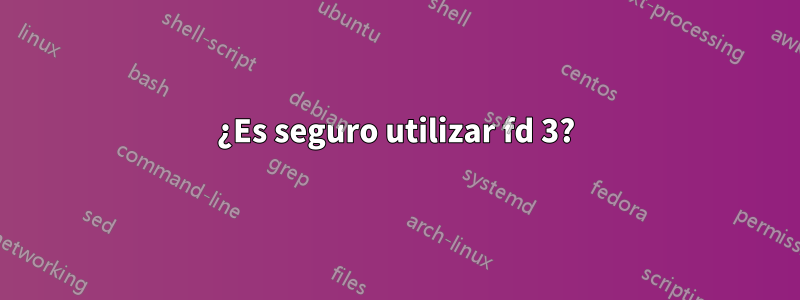 ¿Es seguro utilizar fd 3?