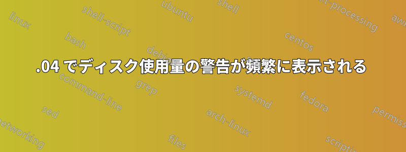 14.04 でディスク使用量の警告が頻繁に表示される