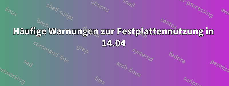 Häufige Warnungen zur Festplattennutzung in 14.04