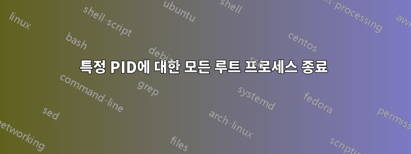 특정 PID에 대한 모든 루트 프로세스 종료