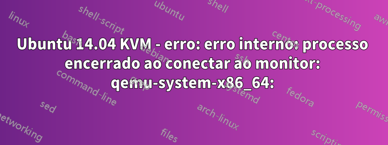 Ubuntu 14.04 KVM - erro: erro interno: processo encerrado ao conectar ao monitor: qemu-system-x86_64: