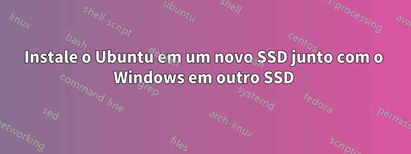 Instale o Ubuntu em um novo SSD junto com o Windows em outro SSD