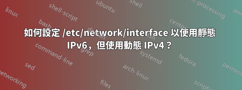 如何設定 /etc/network/interface 以使用靜態 IPv6，但使用動態 IPv4？