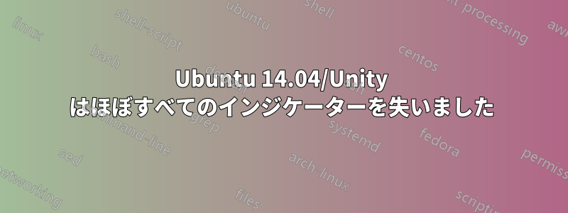 Ubuntu 14.04/Unity はほぼすべてのインジケーターを失いました