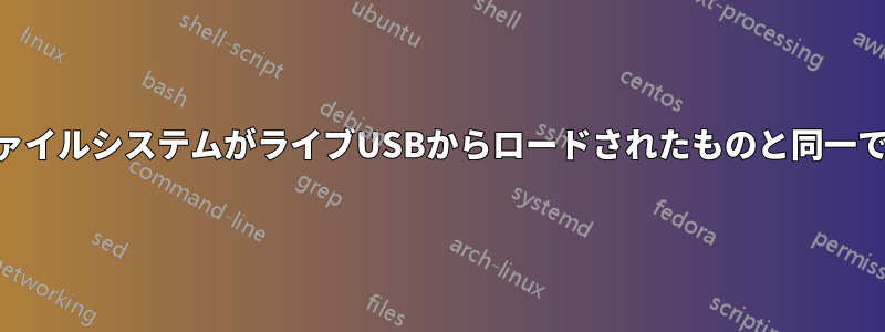 ライブUSBを解凍すると、ファイルシステムがライブUSBからロードされたものと同一ではないことがわかりました。