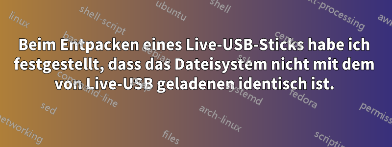 Beim Entpacken eines Live-USB-Sticks habe ich festgestellt, dass das Dateisystem nicht mit dem von Live-USB geladenen identisch ist.