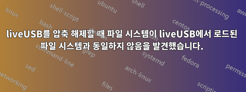 liveUSB를 압축 해제할 때 파일 시스템이 liveUSB에서 로드된 파일 시스템과 동일하지 않음을 발견했습니다.