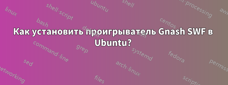 Как установить проигрыватель Gnash SWF в Ubuntu?
