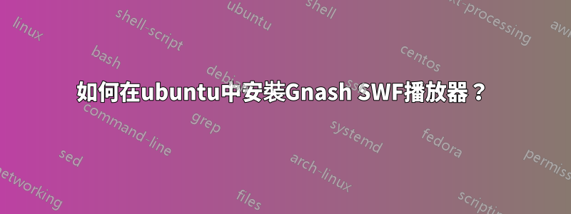 如何在ubuntu中安裝Gnash SWF播放器？