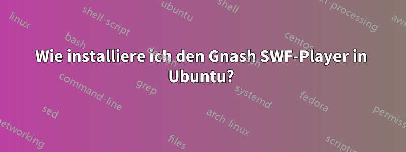 Wie installiere ich den Gnash SWF-Player in Ubuntu?
