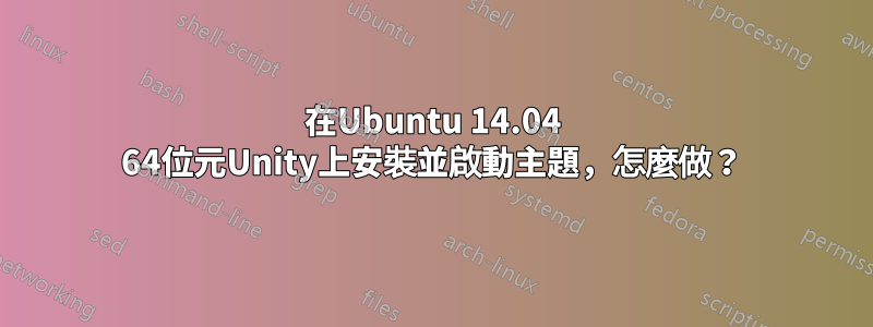 在Ubuntu 14.04 64位元Unity上安裝並啟動主題，怎麼做？