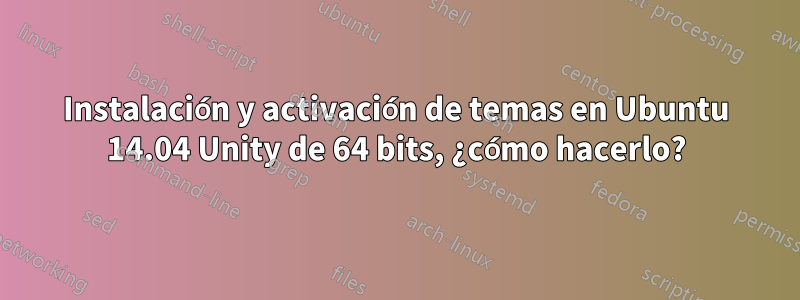 Instalación y activación de temas en Ubuntu 14.04 Unity de 64 bits, ¿cómo hacerlo?
