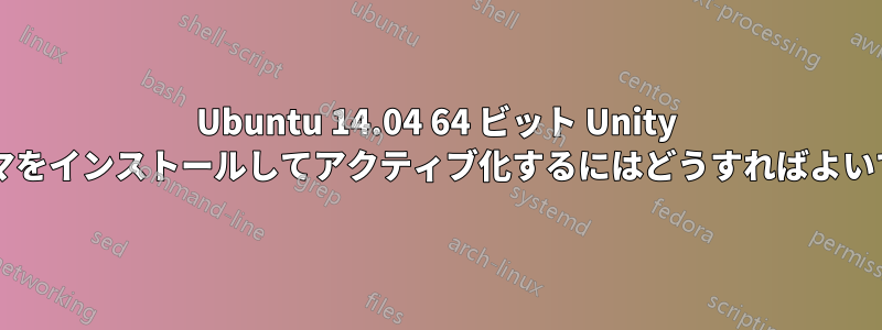 Ubuntu 14.04 64 ビット Unity にテーマをインストールしてアクティブ化するにはどうすればよいですか?