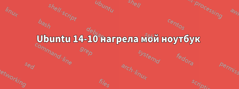 Ubuntu 14-10 нагрела мой ноутбук