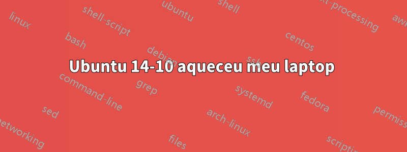 Ubuntu 14-10 aqueceu meu laptop
