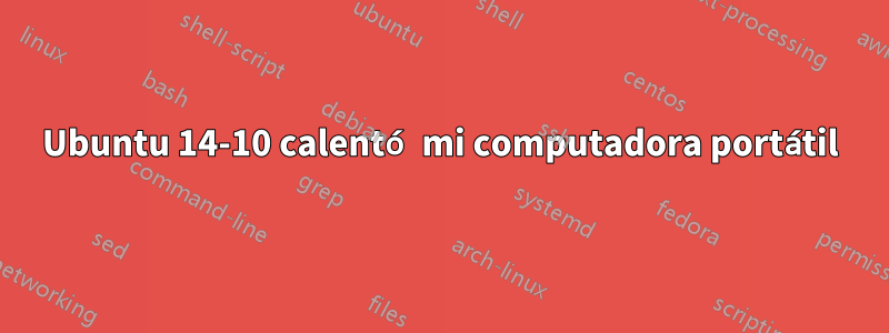 Ubuntu 14-10 calentó mi computadora portátil
