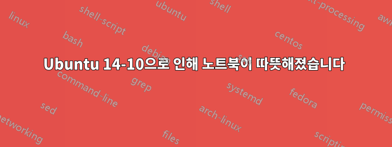 Ubuntu 14-10으로 인해 노트북이 따뜻해졌습니다