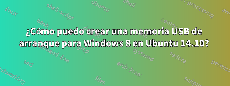 ¿Cómo puedo crear una memoria USB de arranque para Windows 8 en Ubuntu 14.10?