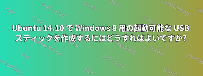 Ubuntu 14.10 で Windows 8 用の起動可能な USB スティックを作成するにはどうすればよいですか?
