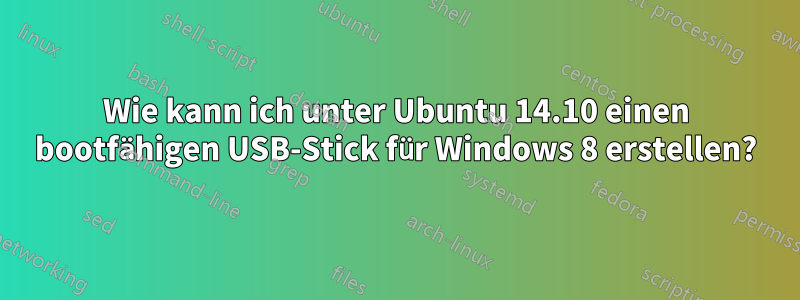 Wie kann ich unter Ubuntu 14.10 einen bootfähigen USB-Stick für Windows 8 erstellen?