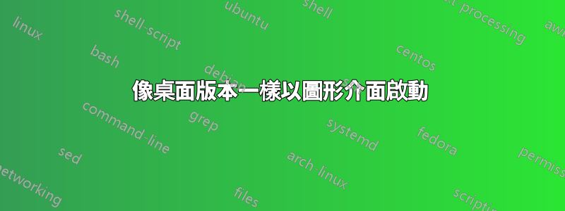 像桌面版本一樣以圖形介面啟動