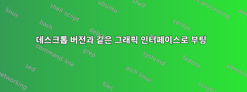데스크톱 버전과 같은 그래픽 인터페이스로 부팅 