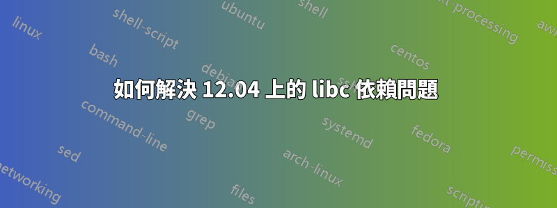 如何解決 12.04 上的 libc 依賴問題