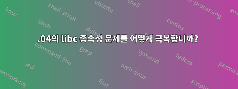 12.04의 libc 종속성 문제를 어떻게 극복합니까?