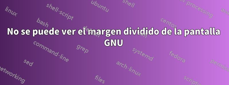 No se puede ver el margen dividido de la pantalla GNU