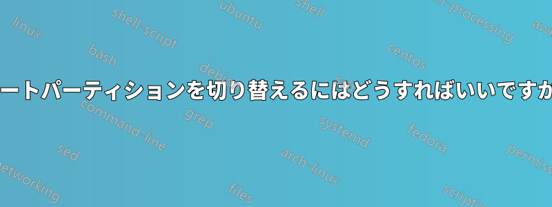 ブートパーティションを切り替えるにはどうすればいいですか?