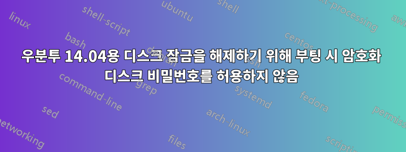우분투 14.04용 디스크 잠금을 해제하기 위해 부팅 시 암호화 디스크 비밀번호를 허용하지 않음