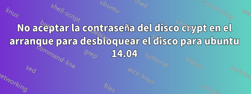 No aceptar la contraseña del disco crypt en el arranque para desbloquear el disco para ubuntu 14.04