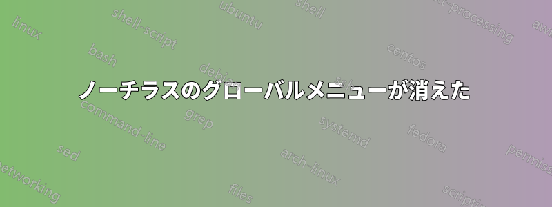 ノーチラスのグローバルメニューが消えた