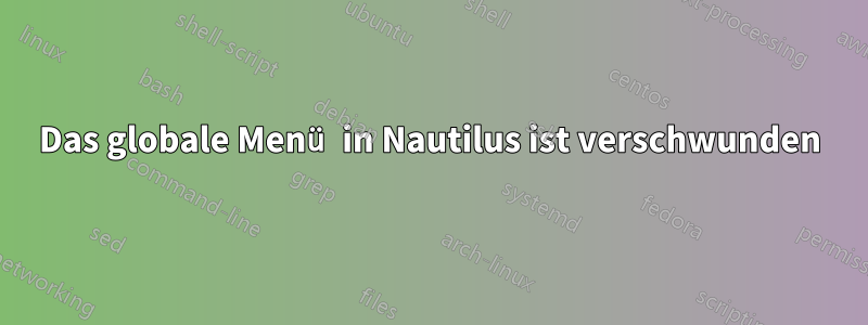Das globale Menü in Nautilus ist verschwunden