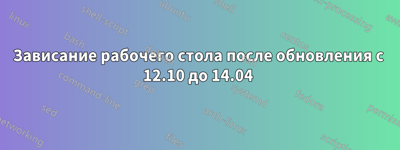 Зависание рабочего стола после обновления с 12.10 до 14.04