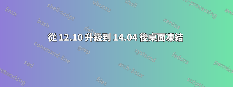 從 12.10 升級到 14.04 後桌面凍結