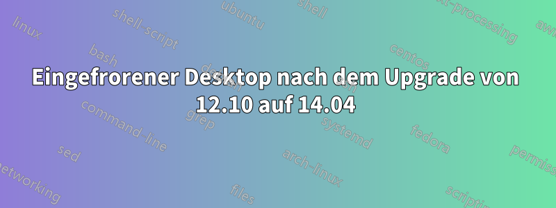 Eingefrorener Desktop nach dem Upgrade von 12.10 auf 14.04