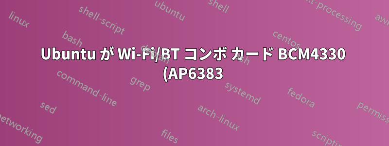 Ubuntu が Wi-Fi/BT コンボ カード BCM4330 (AP6383) を検出しない