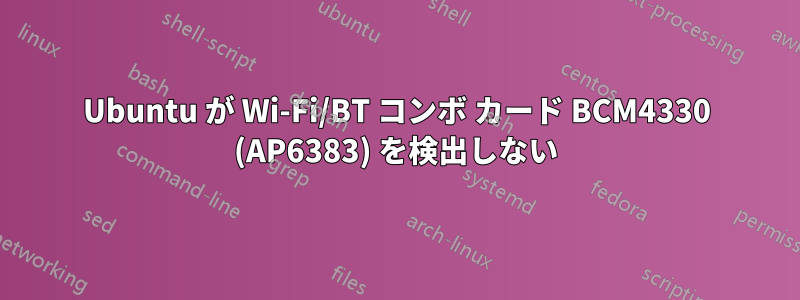 Ubuntu が Wi-Fi/BT コンボ カード BCM4330 (AP6383) を検出しない