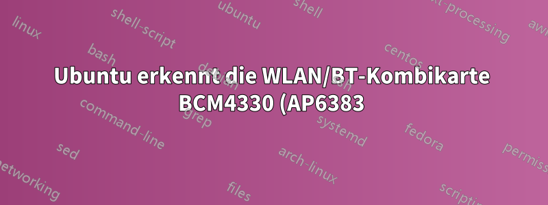 Ubuntu erkennt die WLAN/BT-Kombikarte BCM4330 (AP6383) nicht