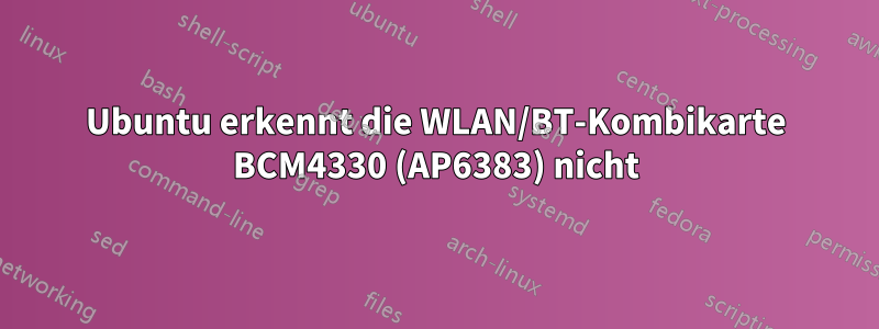 Ubuntu erkennt die WLAN/BT-Kombikarte BCM4330 (AP6383) nicht