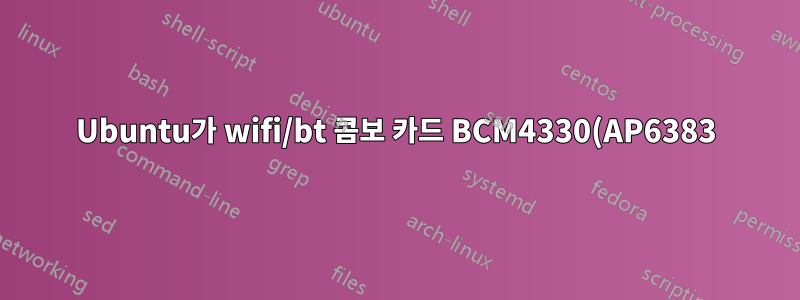 Ubuntu가 wifi/bt 콤보 카드 BCM4330(AP6383)을 감지하지 못합니다.