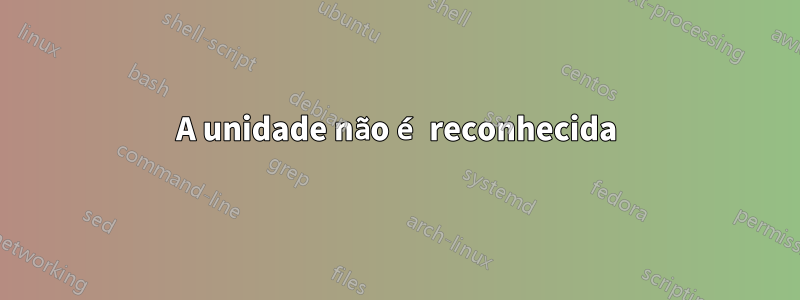 A unidade não é reconhecida