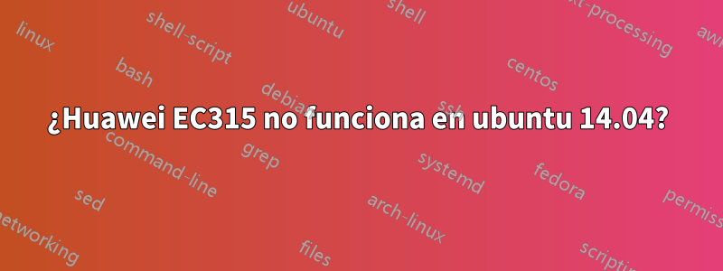 ¿Huawei EC315 no funciona en ubuntu 14.04?