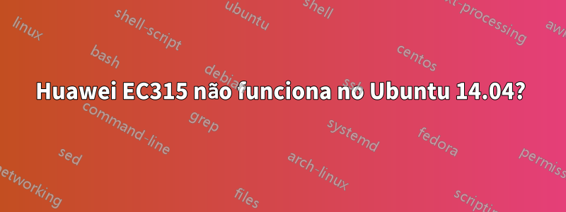 Huawei EC315 não funciona no Ubuntu 14.04?
