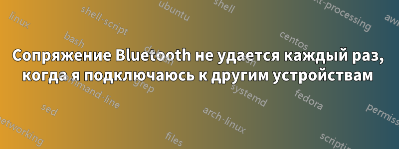 Сопряжение Bluetooth не удается каждый раз, когда я подключаюсь к другим устройствам