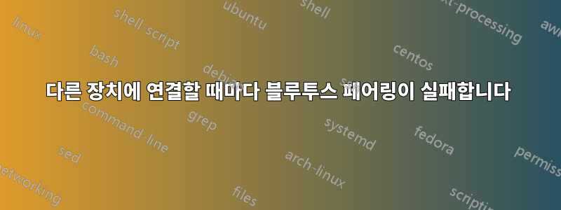 다른 장치에 연결할 때마다 블루투스 페어링이 실패합니다