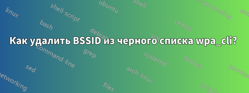 Как удалить BSSID из черного списка wpa_cli?