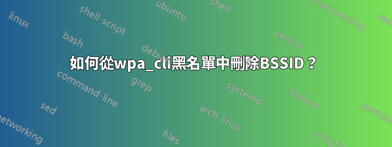 如何從wpa_cli黑名單中刪除BSSID？