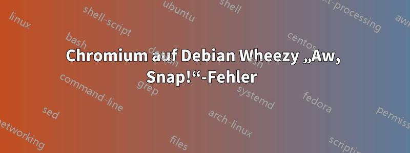 Chromium auf Debian Wheezy „Aw, Snap!“-Fehler 